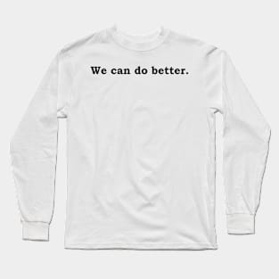 We can do better. Long Sleeve T-Shirt